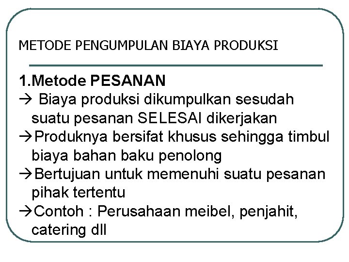 METODE PENGUMPULAN BIAYA PRODUKSI 1. Metode PESANAN Biaya produksi dikumpulkan sesudah suatu pesanan SELESAI