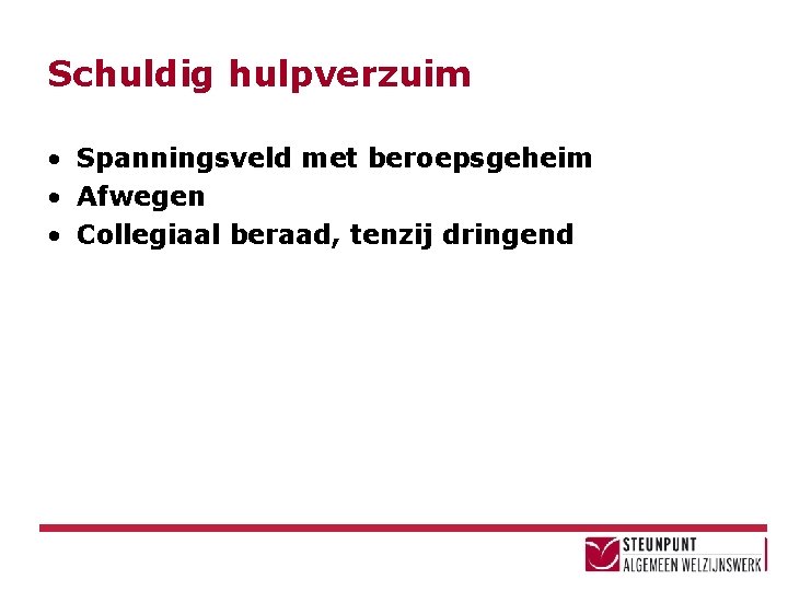 Schuldig hulpverzuim • Spanningsveld met beroepsgeheim • Afwegen • Collegiaal beraad, tenzij dringend 