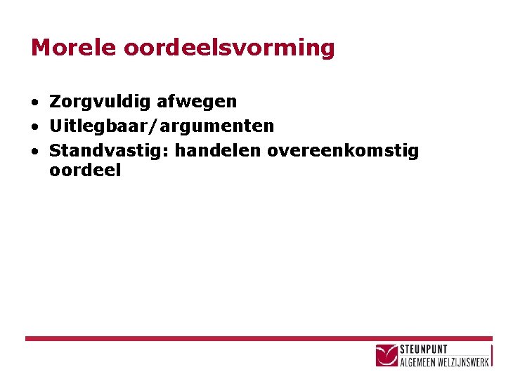 Morele oordeelsvorming • Zorgvuldig afwegen • Uitlegbaar/argumenten • Standvastig: handelen overeenkomstig oordeel 