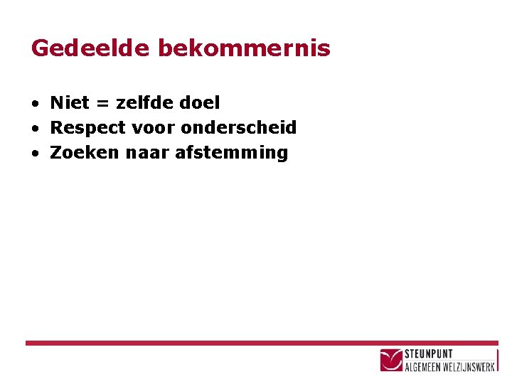 Gedeelde bekommernis • Niet = zelfde doel • Respect voor onderscheid • Zoeken naar