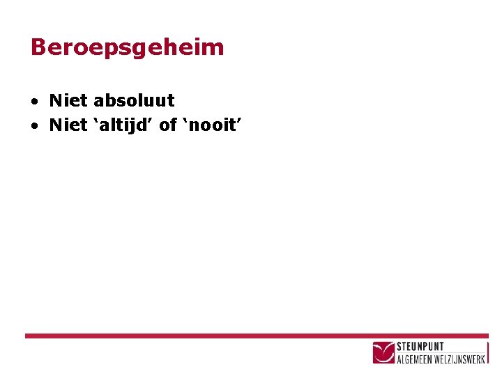 Beroepsgeheim • Niet absoluut • Niet ‘altijd’ of ‘nooit’ 