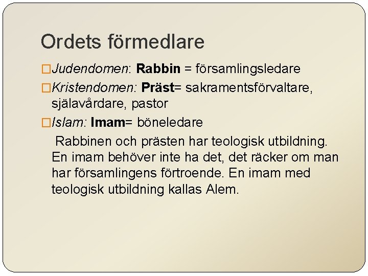 Ordets förmedlare �Judendomen: Rabbin = församlingsledare �Kristendomen: Präst= sakramentsförvaltare, själavårdare, pastor �Islam: Imam= böneledare