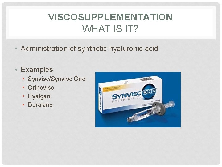 VISCOSUPPLEMENTATION WHAT IS IT? • Administration of synthetic hyaluronic acid • Examples • •