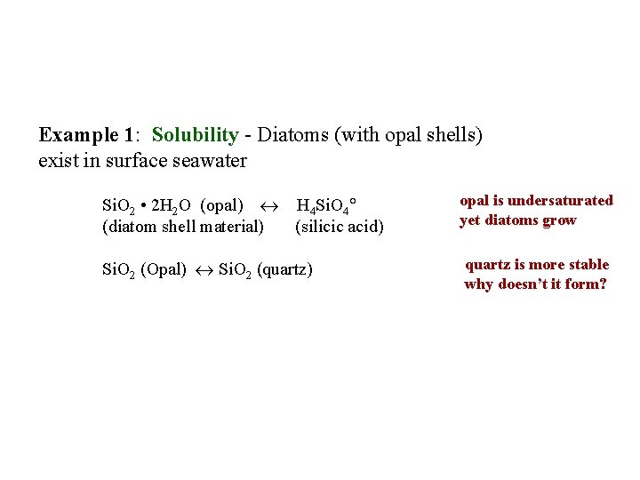 Example 1: Solubility - Diatoms (with opal shells) exist in surface seawater Si. O