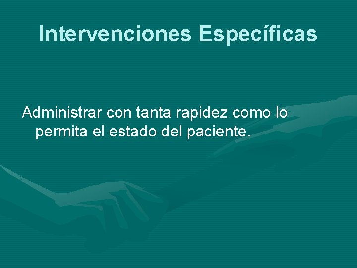 Intervenciones Específicas Administrar con tanta rapidez como lo permita el estado del paciente. 