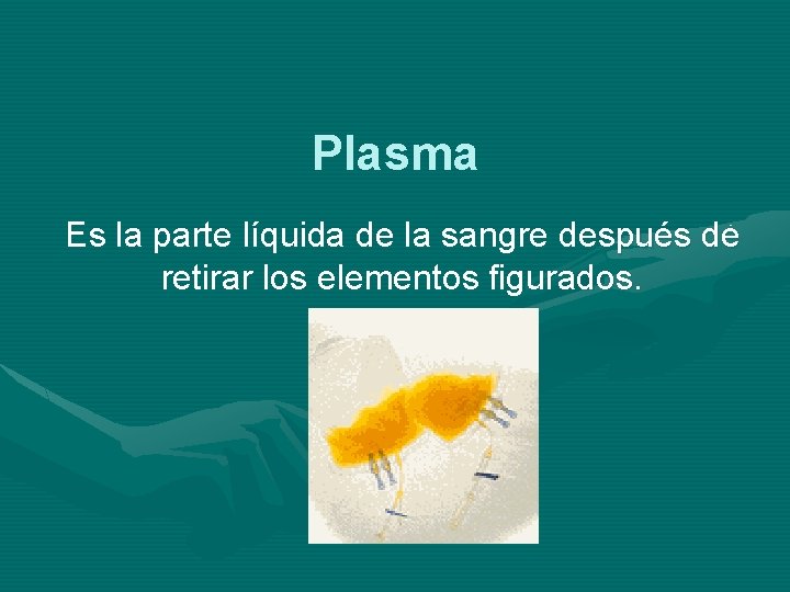 Plasma Es la parte líquida de la sangre después de retirar los elementos figurados.