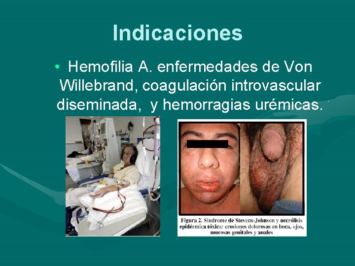 Indicaciones • Hemofilia A. enfermedades de Von Willebrand, coagulación introvascular diseminada, y hemorragias urémicas.