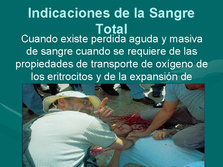 Indicaciones de la Sangre Total Cuando existe perdida aguda y masiva de sangre cuando