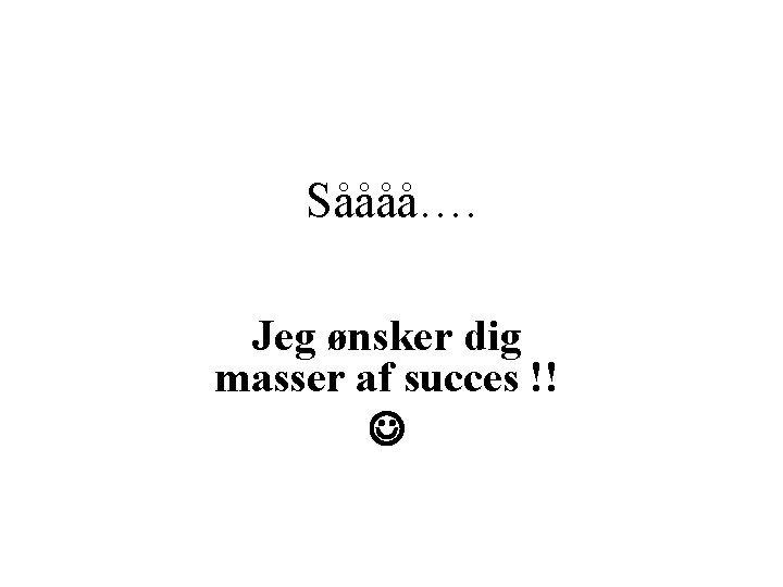 Såååå…. Jeg ønsker dig masser af succes !! 