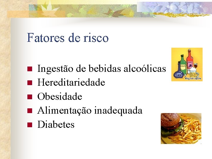 Fatores de risco n n n Ingestão de bebidas alcoólicas Hereditariedade Obesidade Alimentação inadequada