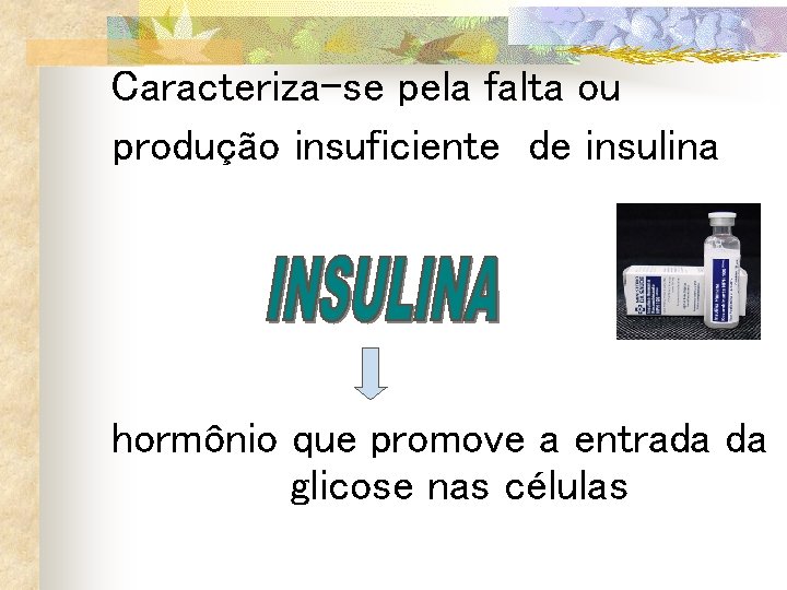 Caracteriza-se pela falta ou produção insuficiente de insulina hormônio que promove a entrada da