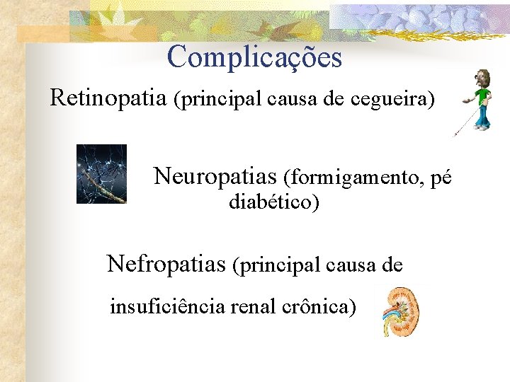 Complicações Retinopatia (principal causa de cegueira) Neuropatias (formigamento, pé diabético) Nefropatias (principal causa de