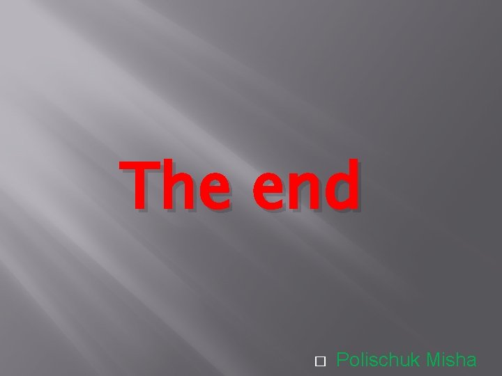 The end � Polischuk Misha 