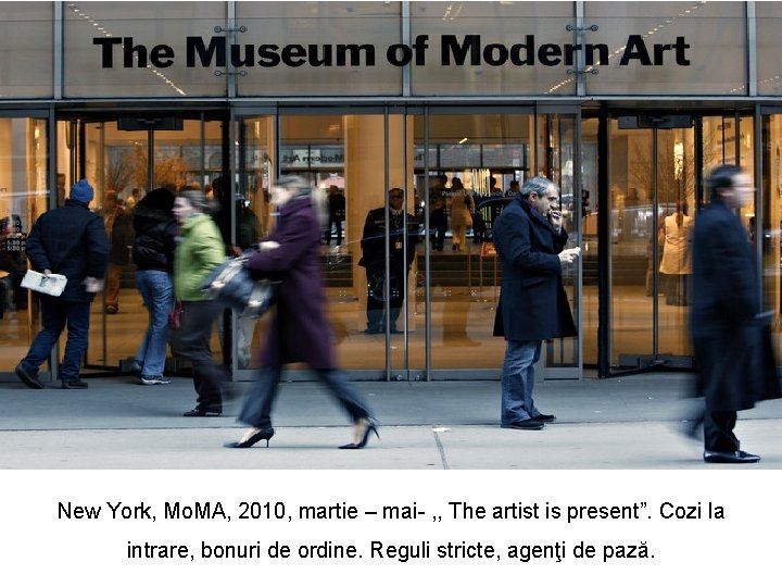 New York, Mo. MA, 2010, martie – mai- , , The artist is present”. New York, Mo. MA, 2010, martie – mai- , , The artist is present”.