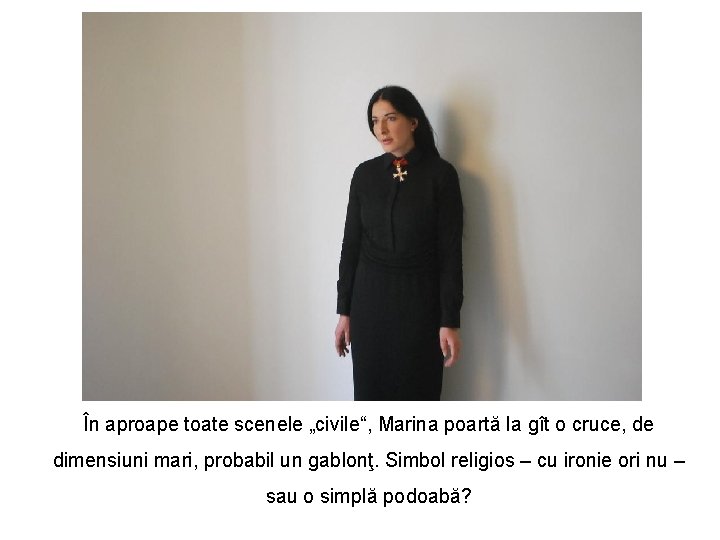 În aproape toate scenele „civile“, Marina poartă la gît o cruce, de dimensiuni mari,