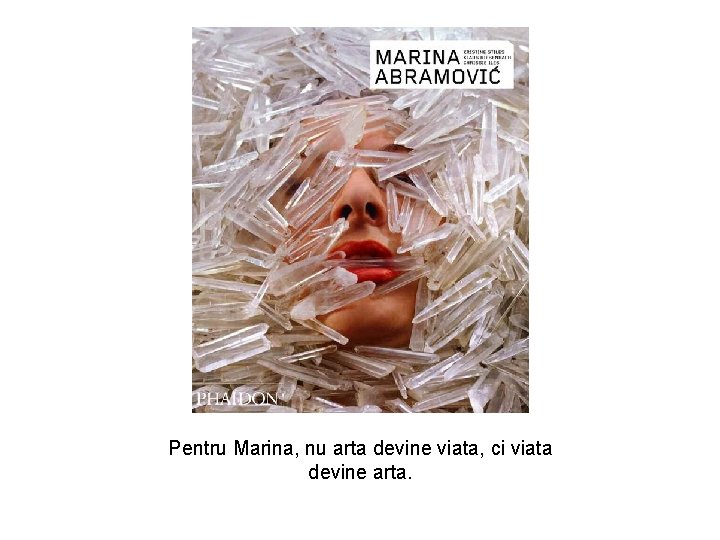 Pentru Marina, nu arta devine viata, ci viata devine arta. 