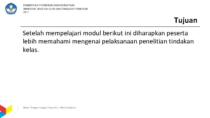 Tujuan Setelah mempelajari modul berikut ini diharapkan peserta lebih memahami mengenai pelaksanaan penelitian tindakan