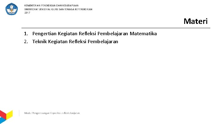 Materi 1. Pengertian Kegiatan Refleksi Pembelajaran Matematika 2. Teknik Kegiatan Refleksi Pembelajaran 
