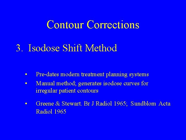 Contour Corrections 3. Isodose Shift Method • • Pre-dates modern treatment planning systems Manual