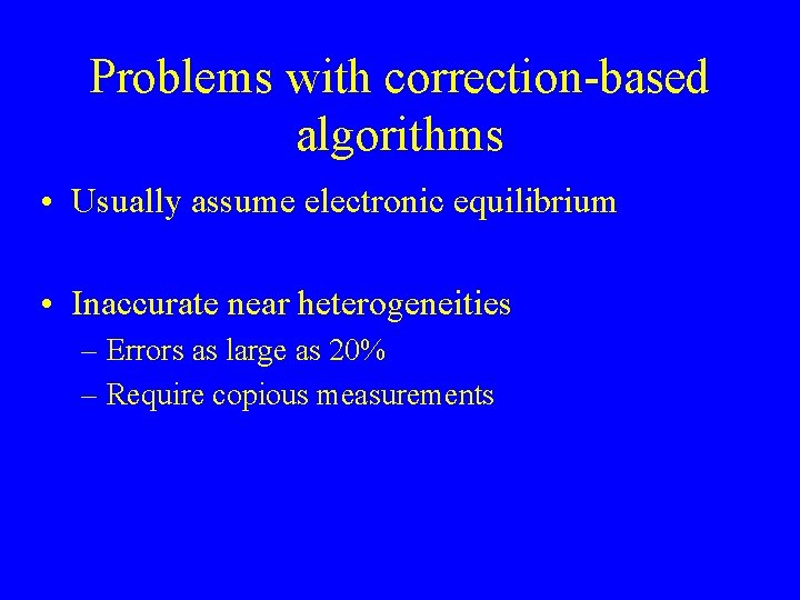 Problems with correction-based algorithms • Usually assume electronic equilibrium • Inaccurate near heterogeneities –