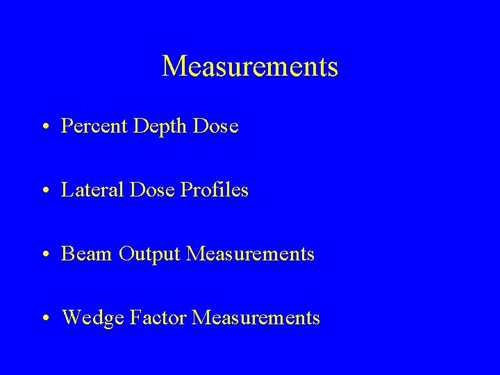Measurements • Percent Depth Dose • Lateral Dose Profiles • Beam Output Measurements •