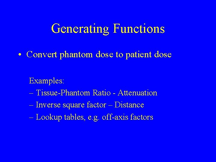 Generating Functions • Convert phantom dose to patient dose Examples: – Tissue-Phantom Ratio -