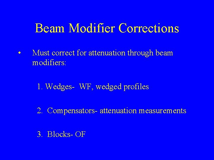 Beam Modifier Corrections • Must correct for attenuation through beam modifiers: 1. Wedges- WF,