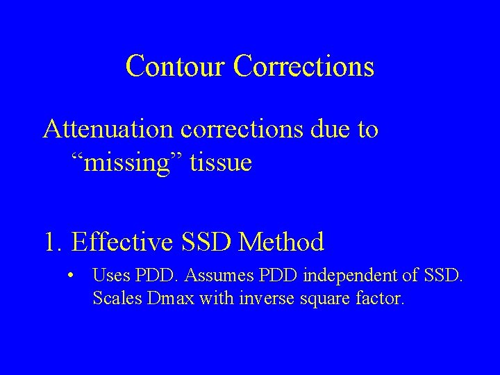 Contour Corrections Attenuation corrections due to “missing” tissue 1. Effective SSD Method • Uses