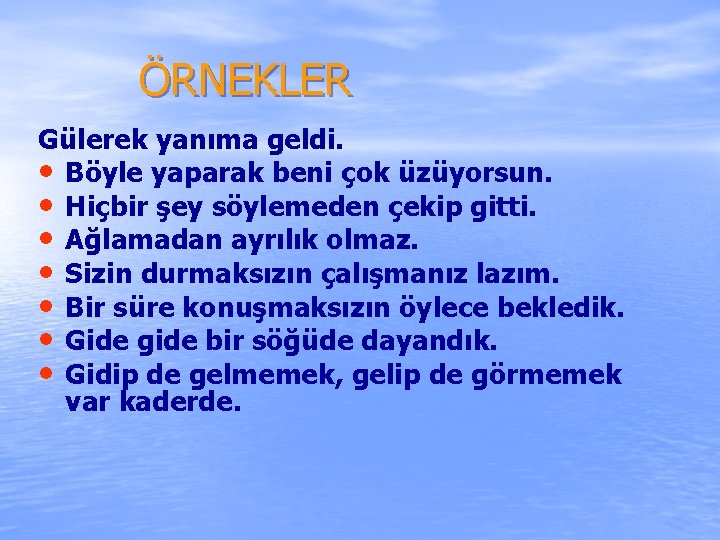  ÖRNEKLER Gülerek yanıma geldi. • Böyle yaparak beni çok üzüyorsun. • Hiçbir şey