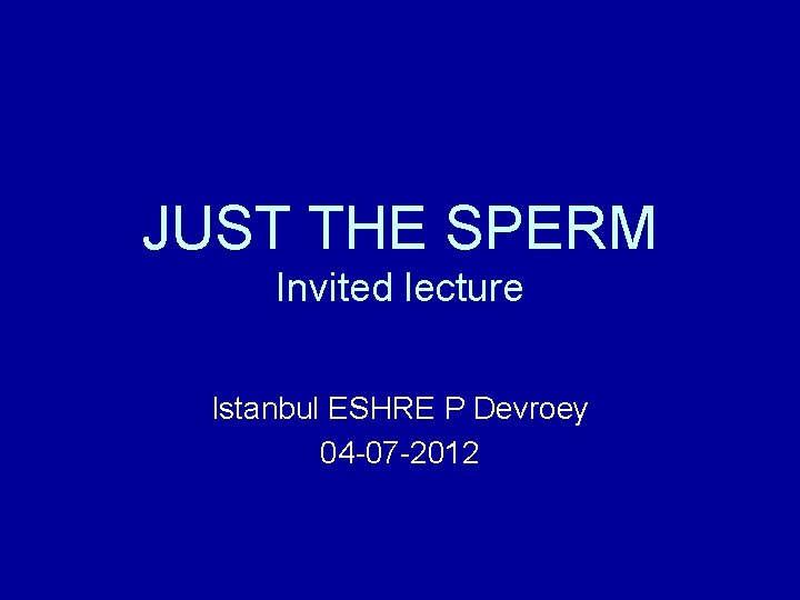 JUST THE SPERM Invited lecture Istanbul ESHRE P Devroey 04 -07 -2012 