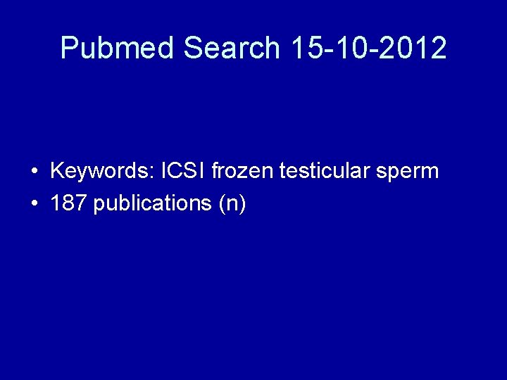 Pubmed Search 15 -10 -2012 • Keywords: ICSI frozen testicular sperm • 187 publications