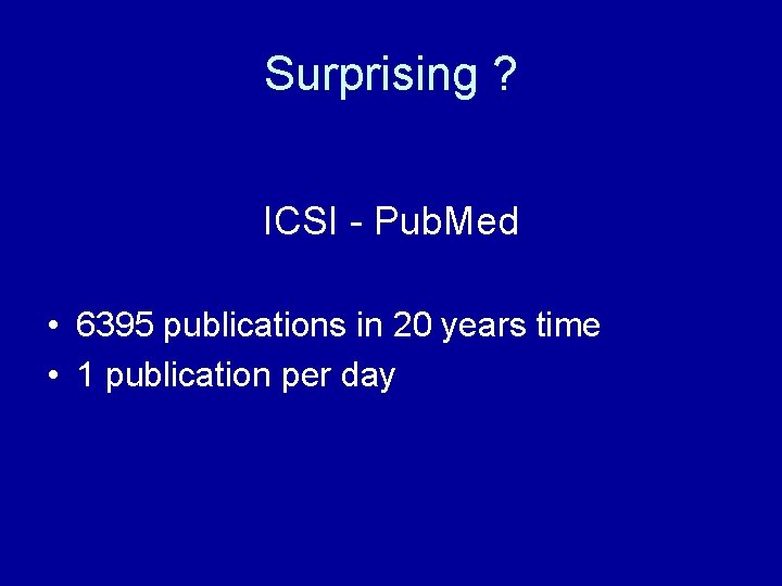 Surprising ? ICSI - Pub. Med • 6395 publications in 20 years time •