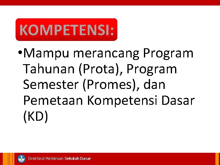 KOMPETENSI: • Mampu merancang Program Tahunan (Prota), Program Semester (Promes), dan Pemetaan Kompetensi Dasar