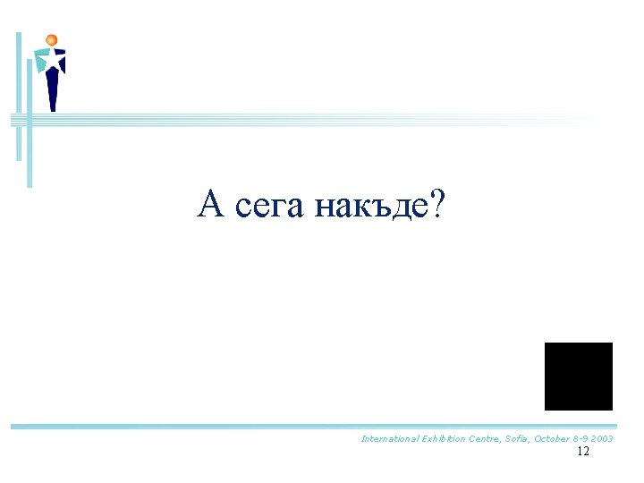 А сега накъде? International Exhibition Centre, Sofia, October 8 -9 2003 12 