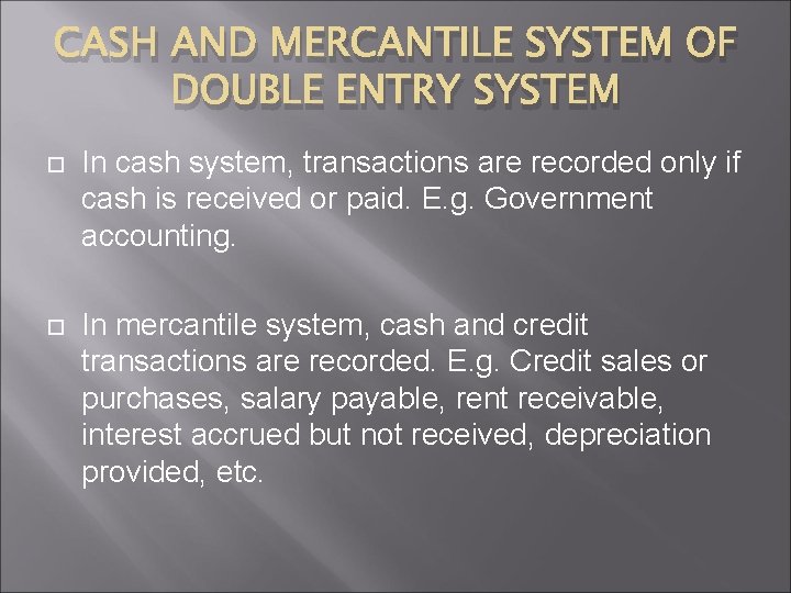 CASH AND MERCANTILE SYSTEM OF DOUBLE ENTRY SYSTEM In cash system, transactions are recorded