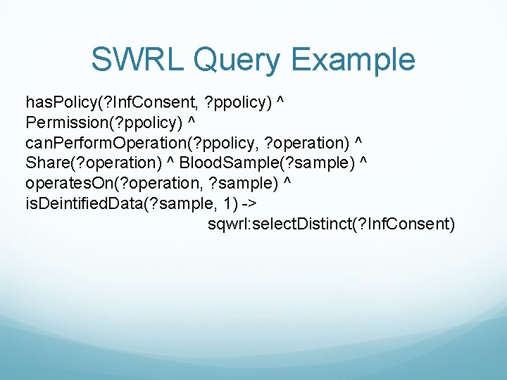 SWRL Query Example has. Policy(? Inf. Consent, ? ppolicy) ^ Permission(? ppolicy) ^ can.