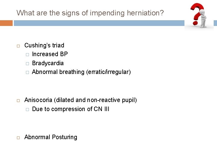 What are the signs of impending herniation? Cushing’s triad � Increased BP � Bradycardia