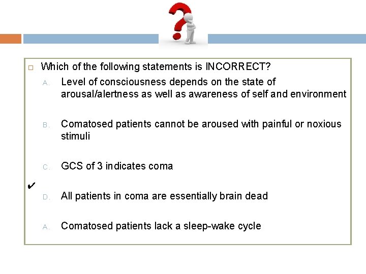  Which of the following statements is INCORRECT? A. Level of consciousness depends on