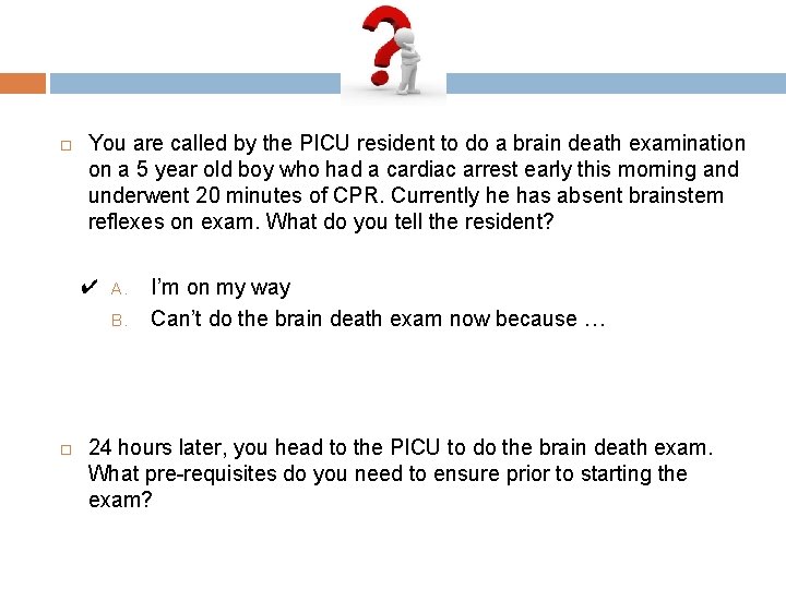  You are called by the PICU resident to do a brain death examination