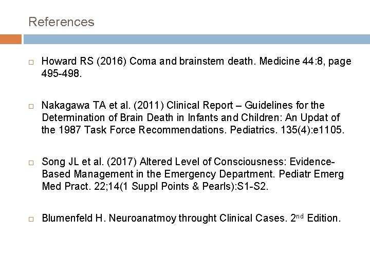 References Howard RS (2016) Coma and brainstem death. Medicine 44: 8, page 495 -498.