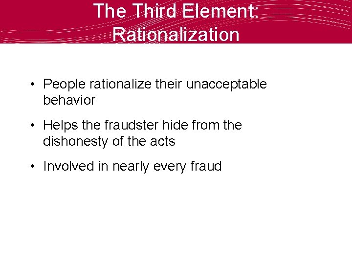 The Third Element: Rationalization • People rationalize their unacceptable behavior • Helps the fraudster