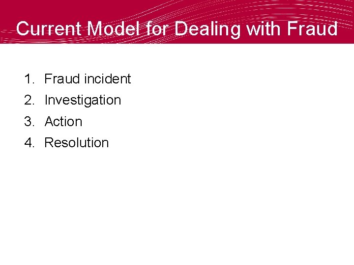 Current Model for Dealing with Fraud 1. Fraud incident 2. Investigation 3. Action 4.