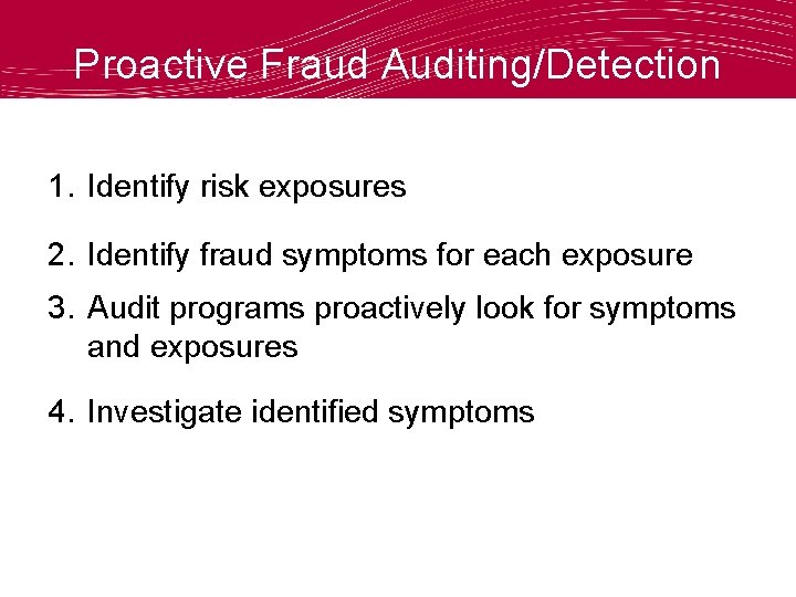 Proactive Fraud Auditing/Detection 1. Identify risk exposures 2. Identify fraud symptoms for each exposure