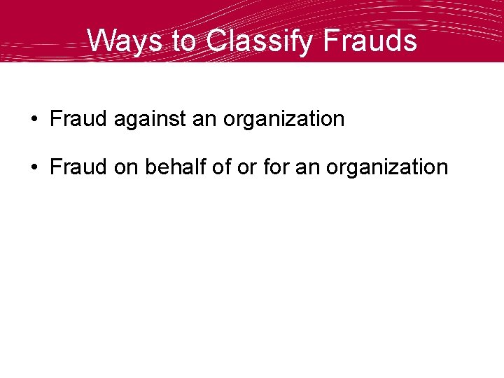 Ways to Classify Frauds • Fraud against an organization • Fraud on behalf of
