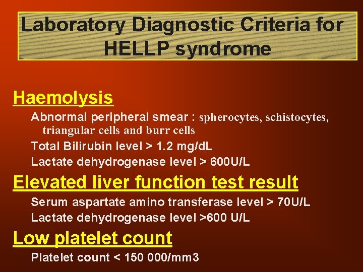 Laboratory Diagnostic Criteria for HELLP syndrome Haemolysis Abnormal peripheral smear : spherocytes, schistocytes, triangular