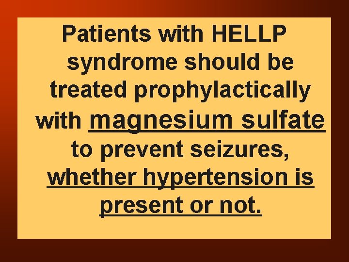 Patients with HELLP syndrome should be treated prophylactically with magnesium sulfate to prevent seizures,