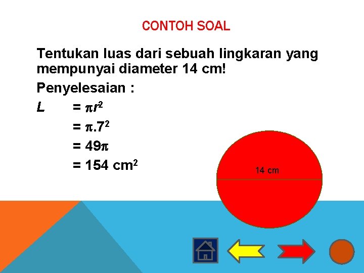 CONTOH SOAL Tentukan luas dari sebuah lingkaran yang mempunyai diameter 14 cm! Penyelesaian :