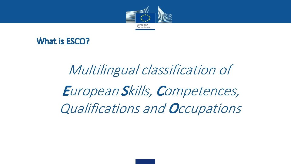 What is ESCO? • Multilingual classification of • European Skills, Competences, Qualifications and Occupations