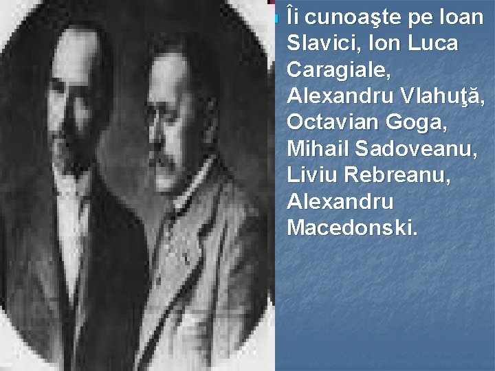 n Îi cunoaşte pe Ioan Slavici, Ion Luca Caragiale, Alexandru Vlahuţă, Octavian Goga, Mihail n Îi cunoaşte pe Ioan Slavici, Ion Luca Caragiale, Alexandru Vlahuţă, Octavian Goga, Mihail