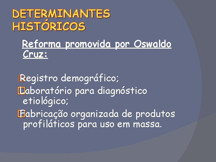 DETERMINANTES HISTÓRICOS Reforma promovida por Oswaldo Cruz: � Registro demográfico; � Laboratório para diagnóstico